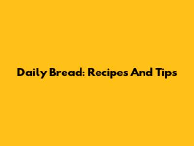 Daily Bread: Recipes And Tips