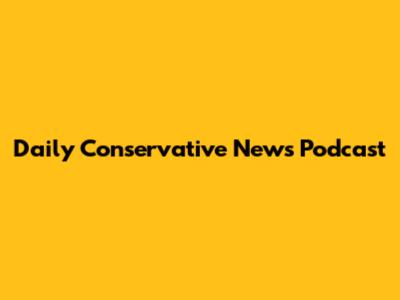 Daily Conservative News Podcast