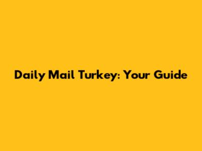 Daily Mail Turkey: Your Guide