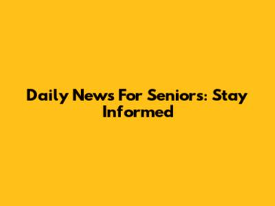 Daily News For Seniors: Stay Informed