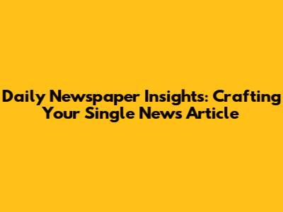 Daily Newspaper Insights: Crafting Your Single News Article