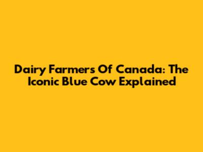Dairy Farmers Of Canada: The Iconic Blue Cow Explained