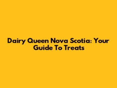 Dairy Queen Nova Scotia: Your Guide To Treats