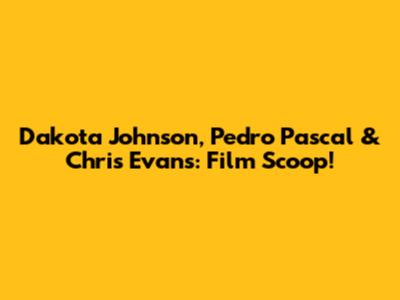 Dakota Johnson, Pedro Pascal & Chris Evans: Film Scoop!