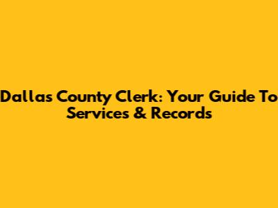 Dallas County Clerk: Your Guide To Services & Records