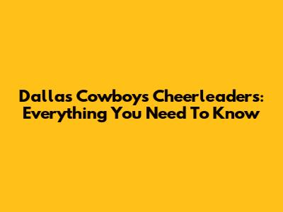 Dallas Cowboys Cheerleaders: Everything You Need To Know