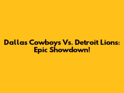 Dallas Cowboys Vs. Detroit Lions: Epic Showdown!