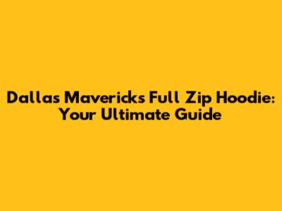 Dallas Mavericks Full Zip Hoodie: Your Ultimate Guide