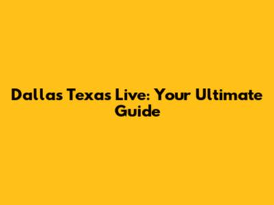 Dallas Texas Live: Your Ultimate Guide