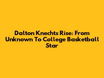 Dalton Knecht's Rise: From Unknown To College Basketball Star