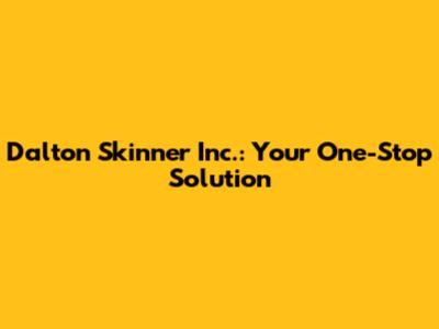 Dalton Skinner Inc.: Your One-Stop Solution