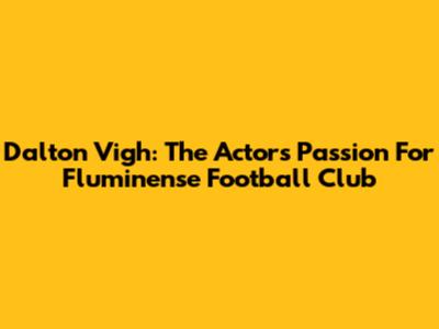 Dalton Vigh: The Actor's Passion For Fluminense Football Club