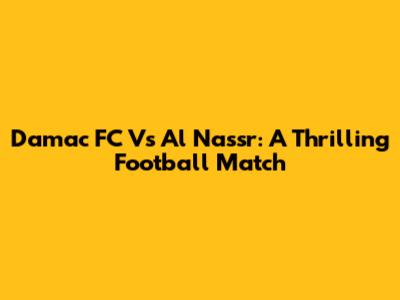 Damac FC Vs Al Nassr: A Thrilling Football Match