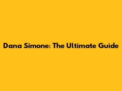 Dana Simone: The Ultimate Guide