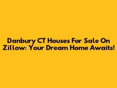 Danbury CT Houses For Sale On Zillow: Your Dream Home Awaits!