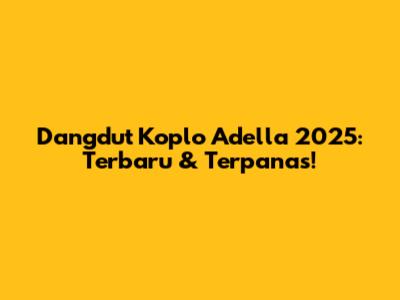Dangdut Koplo Adella 2025: Terbaru & Terpanas!