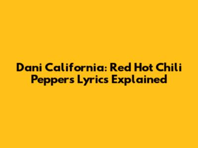 Dani California: Red Hot Chili Peppers Lyrics Explained
