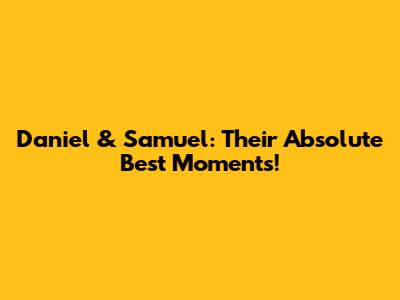 Daniel & Samuel: Their Absolute Best Moments!