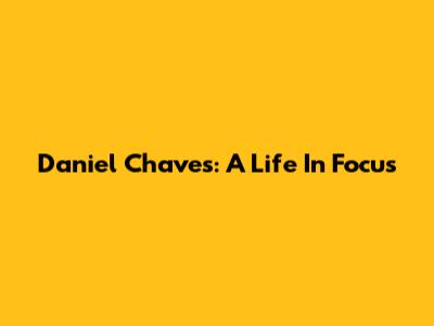 Daniel Chaves: A Life In Focus