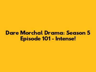 Dare Morchal Drama: Season 5 Episode 101 - Intense!