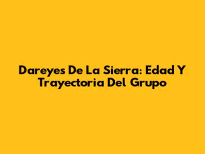 Dareyes De La Sierra: Edad Y Trayectoria Del Grupo