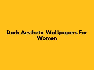 Dark Aesthetic Wallpapers For Women