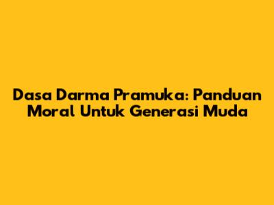 Dasa Darma Pramuka: Panduan Moral Untuk Generasi Muda