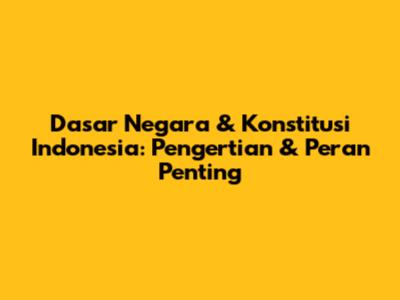 Dasar Negara & Konstitusi Indonesia: Pengertian & Peran Penting