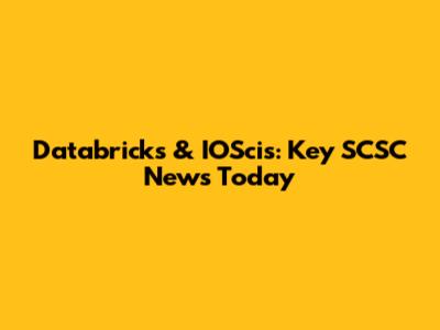 Databricks & IOScis: Key SCSC News Today