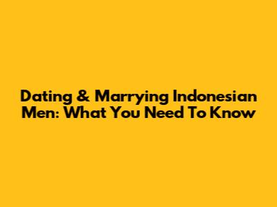 Dating & Marrying Indonesian Men: What You Need To Know