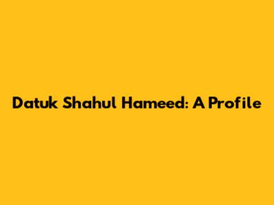 Datuk Shahul Hameed: A Profile