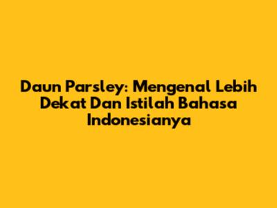 Daun Parsley: Mengenal Lebih Dekat Dan Istilah Bahasa Indonesianya
