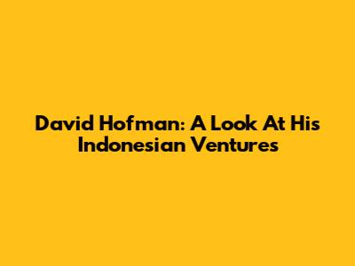 David Hofman: A Look At His Indonesian Ventures