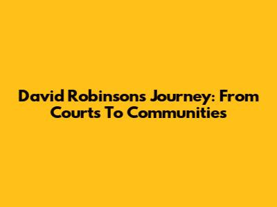 David Robinson's Journey: From Courts To Communities
