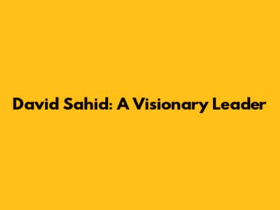 David Sahid: A Visionary Leader