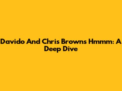 Davido And Chris Brown's "Hmmm": A Deep Dive