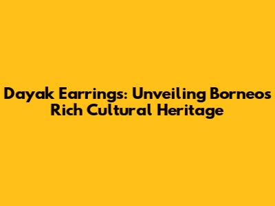 Dayak Earrings: Unveiling Borneo's Rich Cultural Heritage