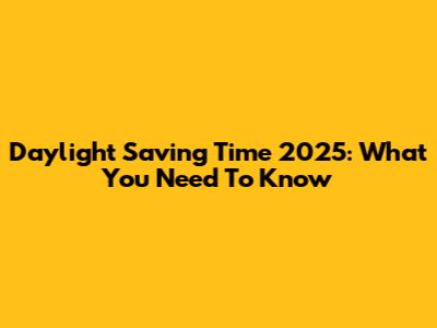 Daylight Saving Time 2025: What You Need To Know