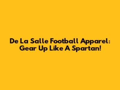 De La Salle Football Apparel: Gear Up Like A Spartan!