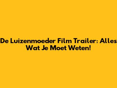 De Luizenmoeder Film Trailer: Alles Wat Je Moet Weten!