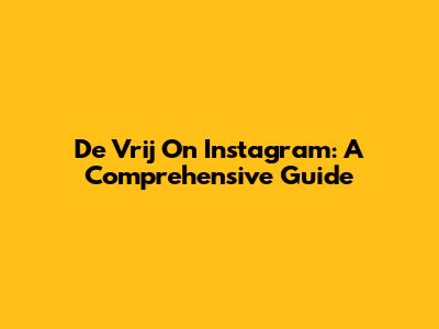 De Vrij On Instagram: A Comprehensive Guide