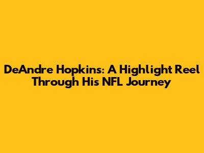 DeAndre Hopkins: A Highlight Reel Through His NFL Journey