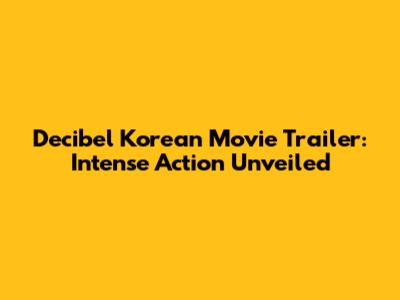 Decibel Korean Movie Trailer: Intense Action Unveiled