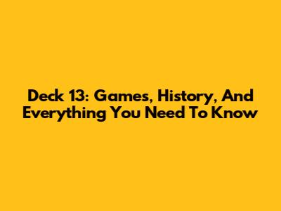 Deck 13: Games, History, And Everything You Need To Know