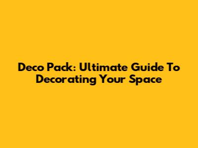 Deco Pack: Ultimate Guide To Decorating Your Space