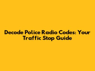 Decode Police Radio Codes: Your Traffic Stop Guide