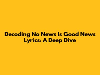Decoding 'No News Is Good News' Lyrics: A Deep Dive