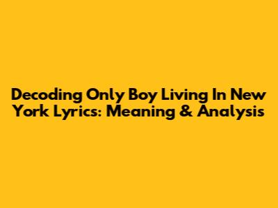 Decoding 'Only Boy Living In New York' Lyrics: Meaning & Analysis