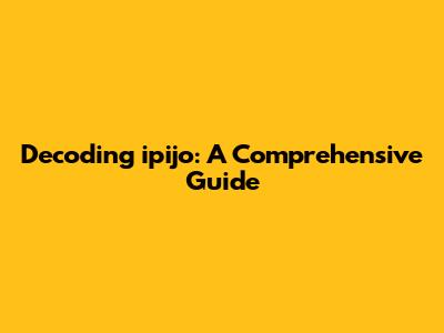 Decoding 'ipijo': A Comprehensive Guide