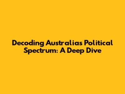 Decoding Australia's Political Spectrum: A Deep Dive